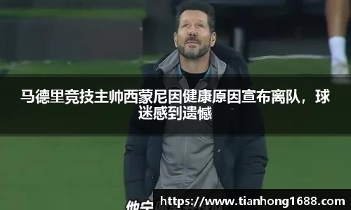 马德里竞技主帅西蒙尼因健康原因宣布离队，球迷感到遗憾