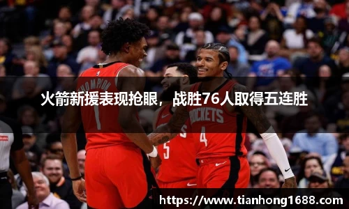 火箭新援表现抢眼，战胜76人取得五连胜