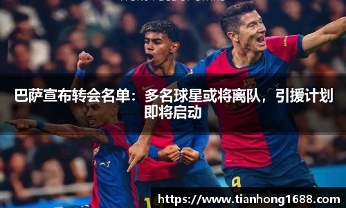 巴萨宣布转会名单：多名球星或将离队，引援计划即将启动