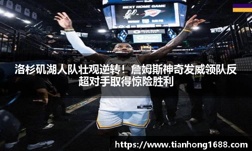 洛杉矶湖人队壮观逆转！詹姆斯神奇发威领队反超对手取得惊险胜利