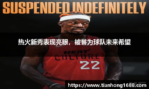 热火新秀表现亮眼，被誉为球队未来希望
