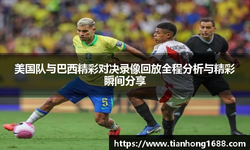 美国队与巴西精彩对决录像回放全程分析与精彩瞬间分享