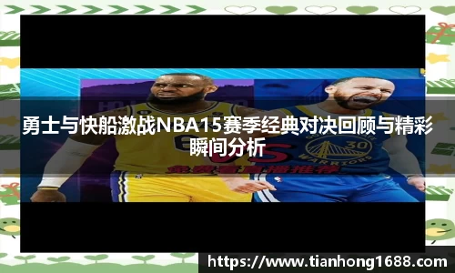 勇士与快船激战NBA15赛季经典对决回顾与精彩瞬间分析