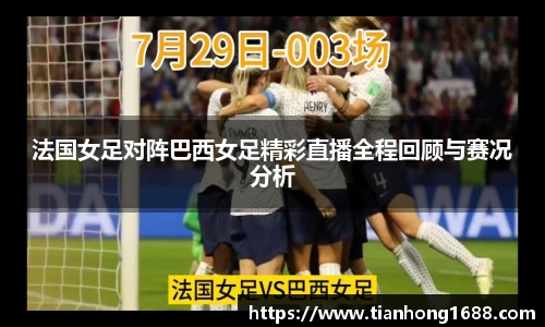 法国女足对阵巴西女足精彩直播全程回顾与赛况分析