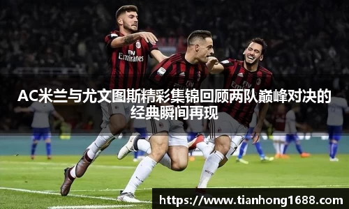 AC米兰与尤文图斯精彩集锦回顾两队巅峰对决的经典瞬间再现