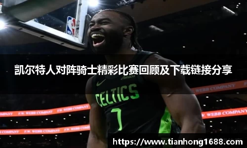 凯尔特人对阵骑士精彩比赛回顾及下载链接分享