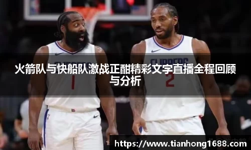 火箭队与快船队激战正酣精彩文字直播全程回顾与分析