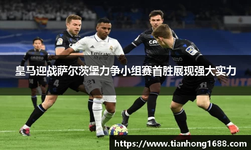皇马迎战萨尔茨堡力争小组赛首胜展现强大实力