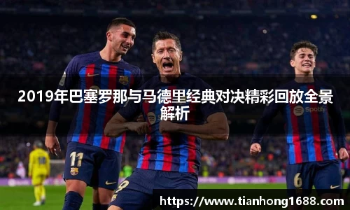 2019年巴塞罗那与马德里经典对决精彩回放全景解析
