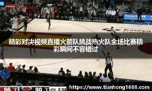 精彩对决视频直播火箭队挑战热火队全场比赛精彩瞬间不容错过
