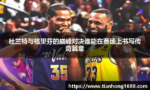 杜兰特与格里芬的巅峰对决谁能在赛场上书写传奇篇章
