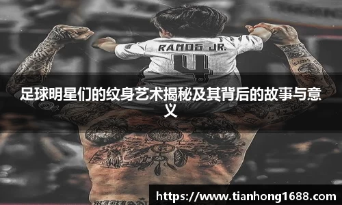 足球明星们的纹身艺术揭秘及其背后的故事与意义